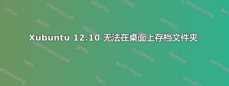 Xubuntu 12.10 无法在桌面上存档文件夹