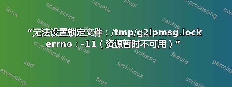 “无法设置锁定文件：/tmp/g2ipmsg.lock errno：-11（资源暂时不可用）” 