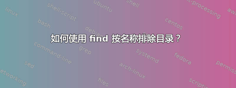 如何使用 find 按名称排除目录？