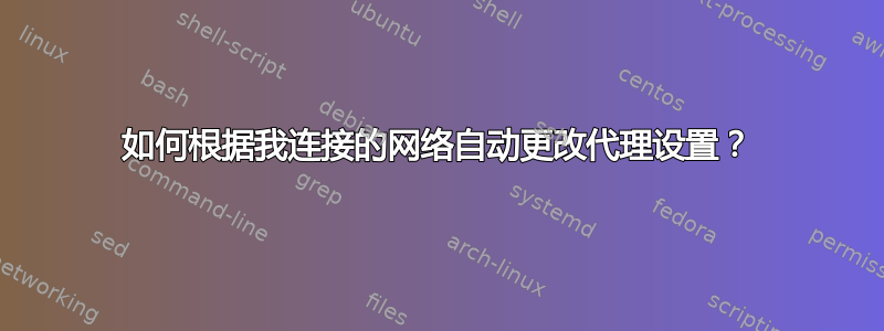 如何根据我连接的网络自动更改代理设置？