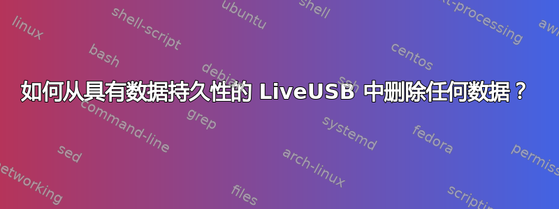 如何从具有数据持久性的 LiveUSB 中删除任何数据？