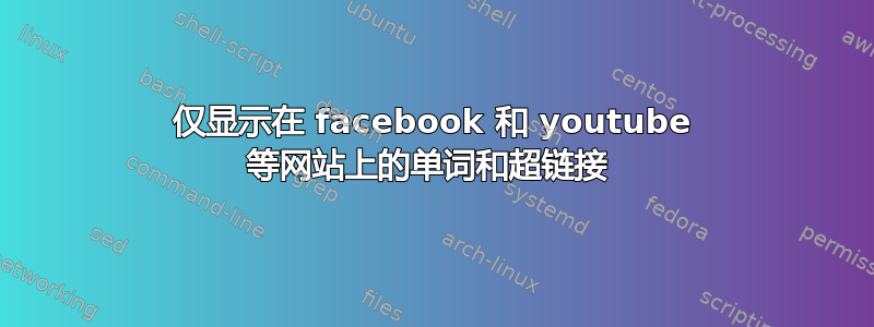 仅显示在 facebook 和 youtube 等网站上的单词和超链接 