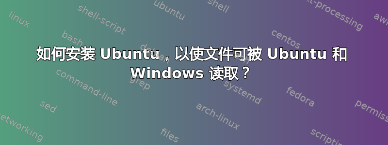 如何安装 Ubuntu，以使文件可被 Ubuntu 和 Windows 读取？