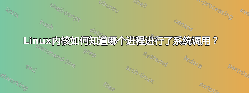 Linux内核如何知道哪个进程进行了系统调用？ 