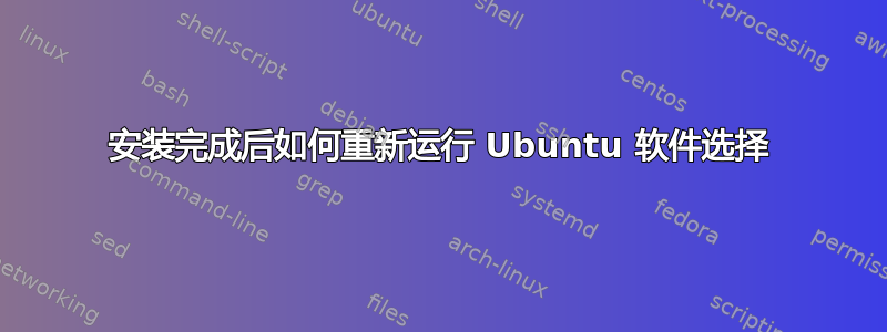 安装完成后如何重新运行 Ubuntu 软件选择