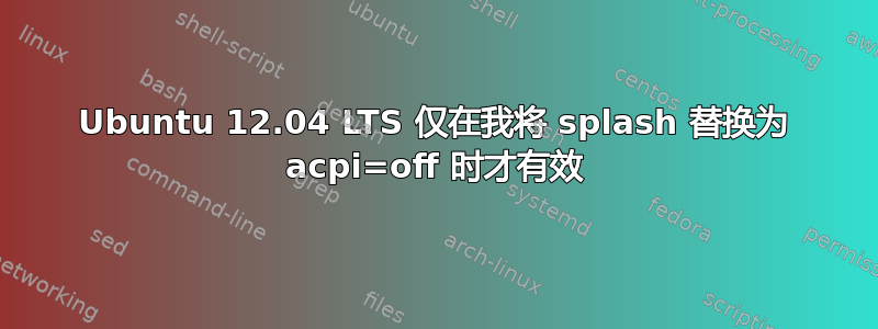 Ubuntu 12.04 LTS 仅在我将 splash 替换为 acpi=off 时才有效