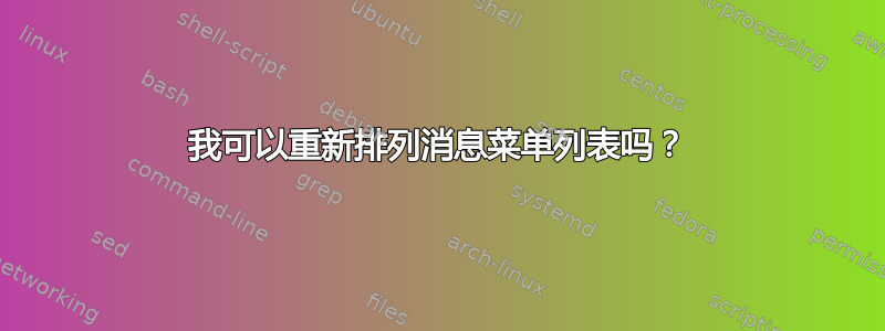 我可以重新排列消息菜单列表吗？