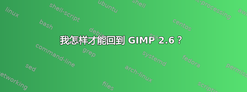 我怎样才能回到 GIMP 2.6？