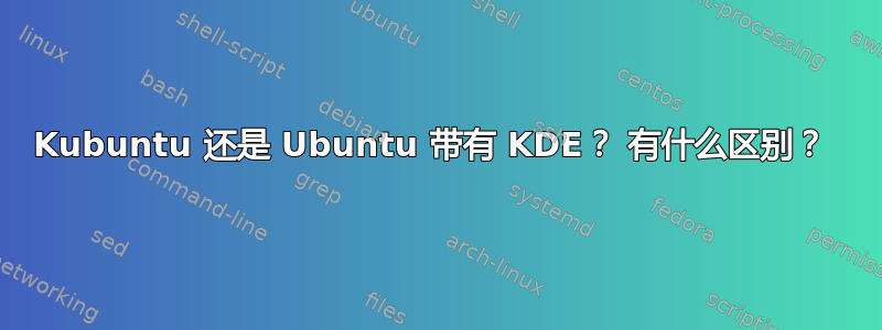 Kubuntu 还是 Ubuntu 带有 KDE？ 有什么区别？ 