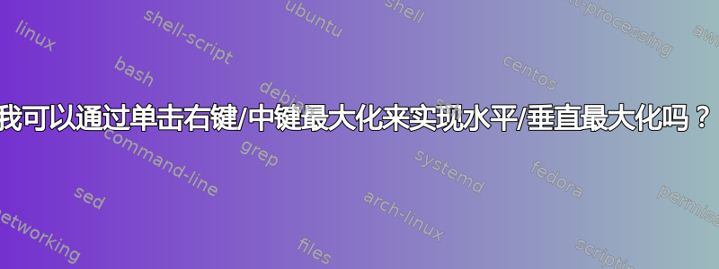 我可以通过单击右键/中键最大化来实现水平/垂直最大化吗？