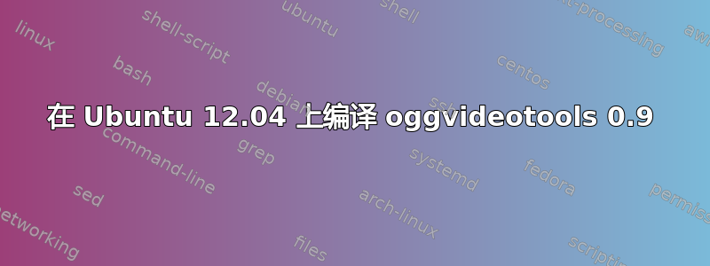 在 Ubuntu 12.04 上编译 oggvideotools 0.9