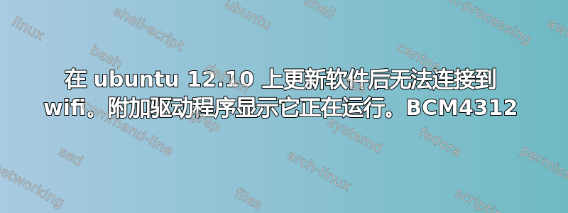 在 ubuntu 12.10 上更新软件后无法连接到 wifi。附加驱动程序显示它正在运行。BCM4312