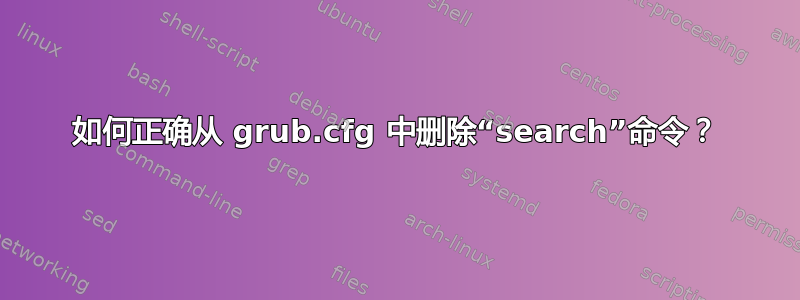 如何正确从 grub.cfg 中删除“search”命令？