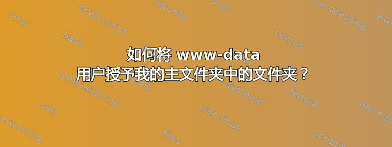 如何将 www-data 用户授予我的主文件夹中的文件夹？