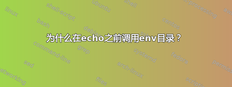 为什么在echo之前调用env目录？