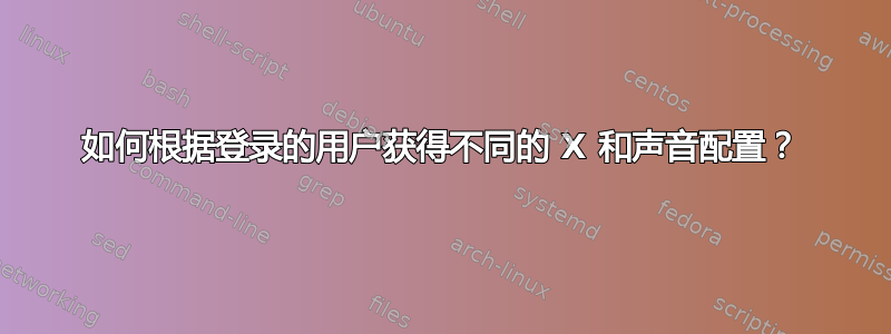 如何根据登录的用户获得不同的 X 和声音配置？