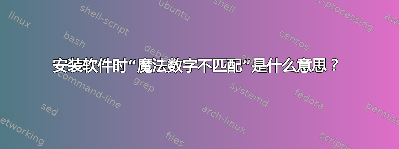 安装软件时“魔法数字不匹配”是什么意思？