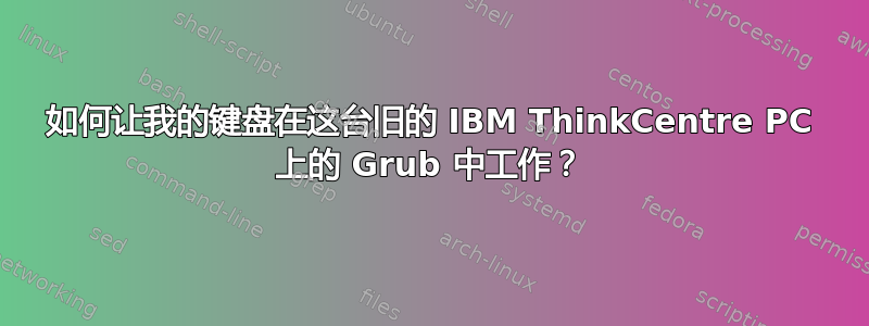 如何让我的键盘在这台旧的 IBM ThinkCentre PC 上的 Grub 中工作？