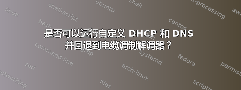 是否可以运行自定义 DHCP 和 DNS 并回退到电缆调制解调器？