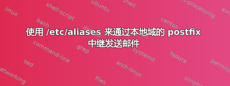 使用 /etc/aliases 来通过本地域的 postfix 中继发送邮件