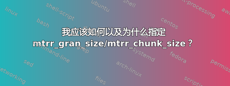 我应该如何以及为什么指定 mtrr_gran_size/mtrr_chunk_size？