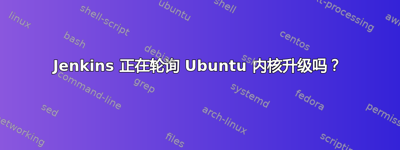 Jenkins 正在轮询 Ubuntu 内核升级吗？