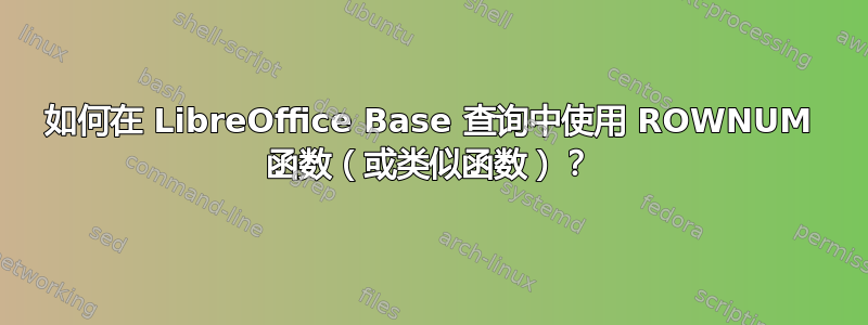 如何在 LibreOffice Base 查询中使用 ROWNUM 函数（或类似函数）？