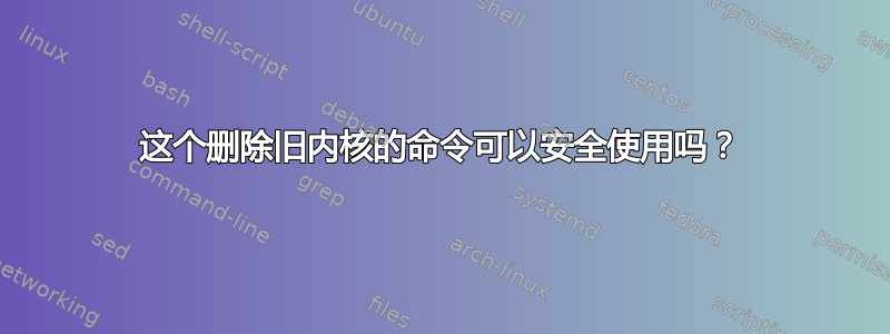 这个删除旧内核的命令可以安全使用吗？