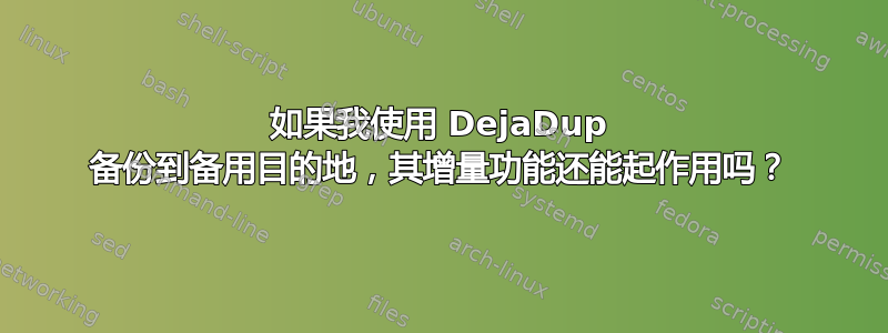 如果我使用 DejaDup 备份到备用目的地，其增量功能还能起作用吗？