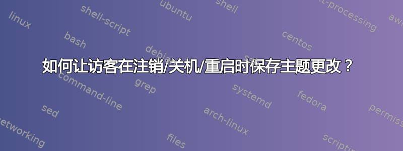 如何让访客在注销/关机/重启时保存主题更改？