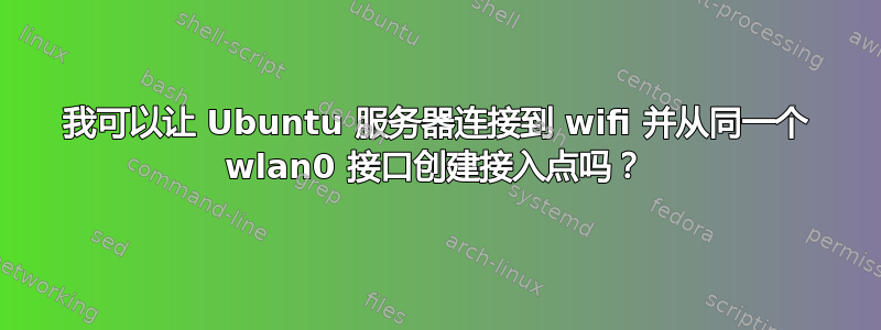 我可以让 Ubuntu 服务器连接到 wifi 并从同一个 wlan0 接口创建接入点吗？