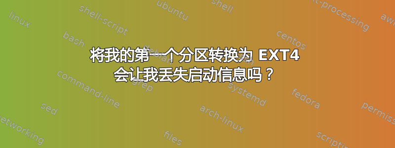 将我的第一个分区转换为 EXT4 会让我丢失启动信息吗？