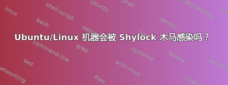 Ubuntu/Linux 机器会被 Shylock 木马感染吗？