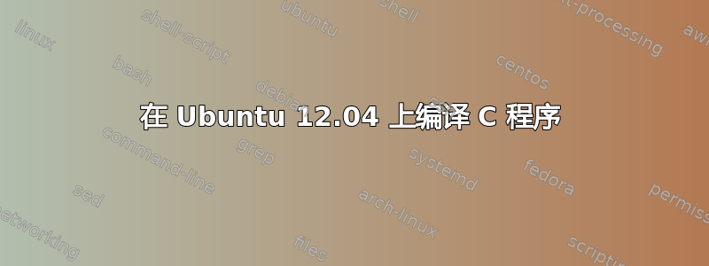 在 Ubuntu 12.04 上编译 C 程序