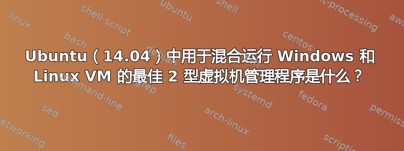 Ubuntu（14.04）中用于混合运行 Windows 和 Linux VM 的最佳 2 型虚拟机管理程序是什么？