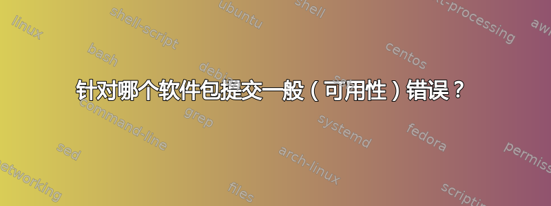 针对哪个软件包提交一般（可用性）错误？