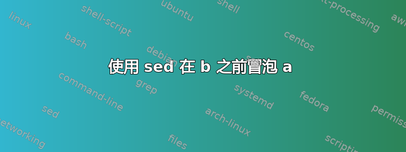 使用 sed 在 b 之前冒泡 a