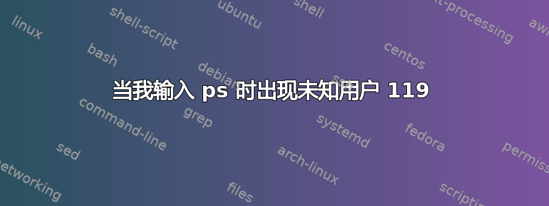 当我输入 ps 时出现未知用户 119