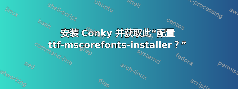 安装 Conky 并获取此“配置 ttf-mscorefonts-installer？”