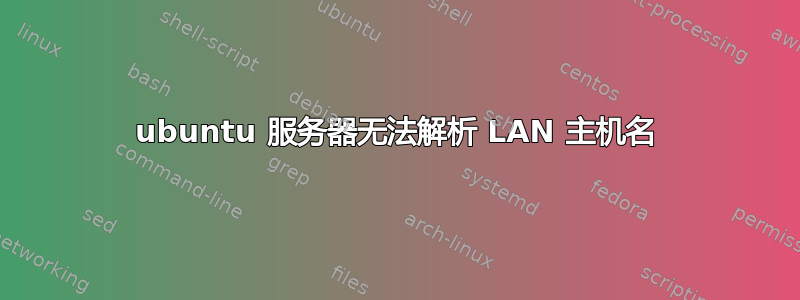 ubuntu 服务器无法解析 LAN 主机名