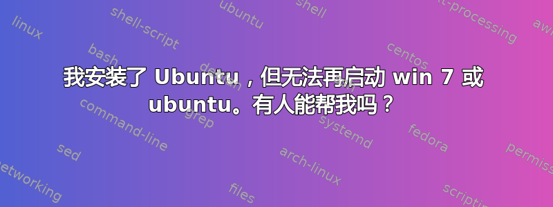 我安装了 Ubuntu，但无法再启动 win 7 或 ubuntu。有人能帮我吗？