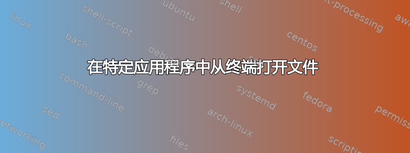 在特定应用程序中从终端打开文件