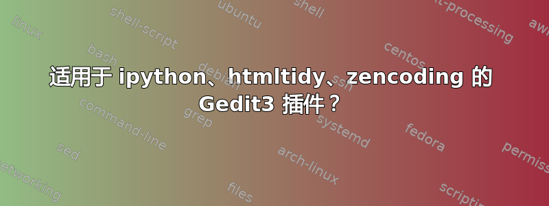 适用于 ipython、htmltidy、zencoding 的 Gedit3 插件？