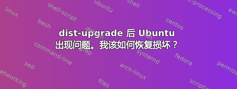 dist-upgrade 后 Ubuntu 出现问题。我该如何恢复损坏？