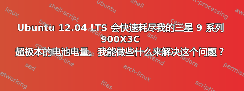 Ubuntu 12.04 LTS 会快速耗尽我的三星 9 系列 900X3C 超极本的电池电量。我能做些什么来解决这个问题？