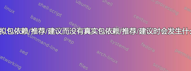 当虚拟包依赖/推荐/建议而没有真实包依赖/推荐/建议时会发生什么？