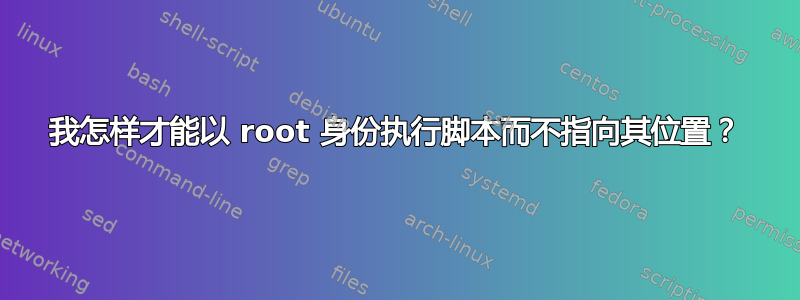 我怎样才能以 root 身份执行脚本而不指向其位置？