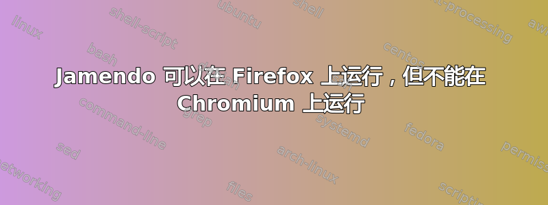 Jamendo 可以在 Firefox 上运行，但不能在 Chromium 上运行