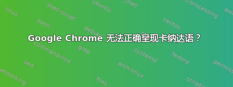 Google Chrome 无法正确呈现卡纳达语？