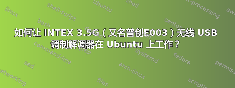 如何让 INTEX 3.5G（又名普创E003）无线 USB 调制解调器在 Ubuntu 上工作？